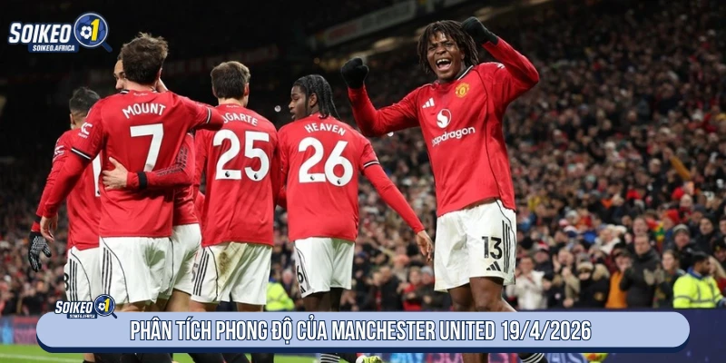 Phân tích phong độ của Manchester United 19/4/2026